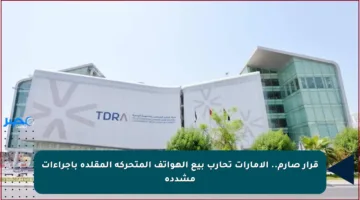 قرار صارم.. الإمارات تحارب بيع الهواتف المتحركة المقلدة بإجراءات مشددة